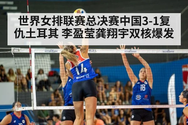 世界女排联赛总决赛中国3-1复仇土耳其 李盈莹龚翔宇双核爆发