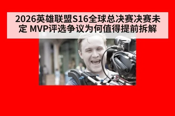 2026英雄联盟S16全球总决赛决赛未定 MVP评选争议为何值得提前拆解