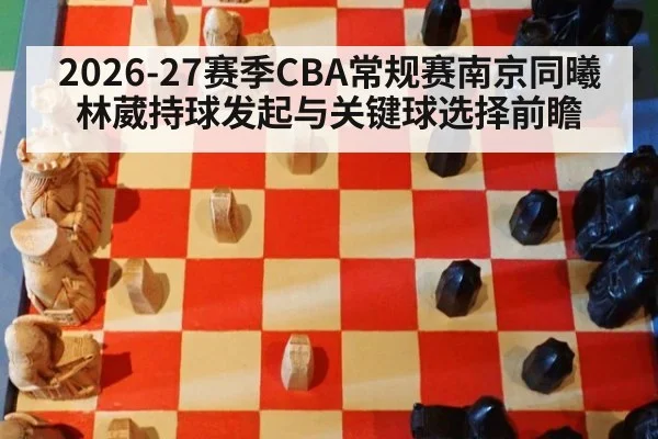 2026-27赛季CBA常规赛南京同曦林葳持球发起与关键球选择前瞻